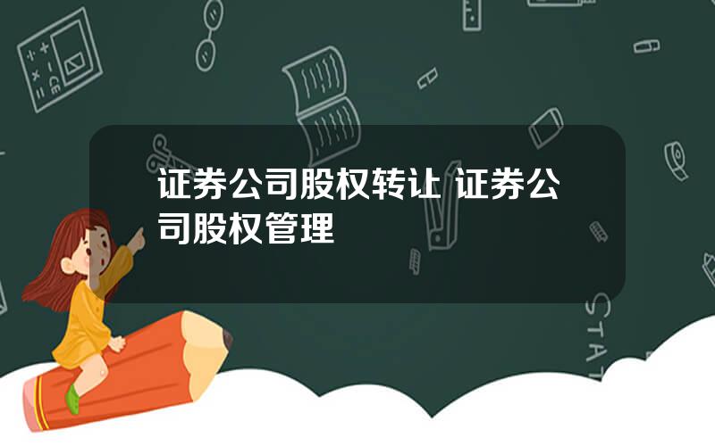 证券公司股权转让 证券公司股权管理